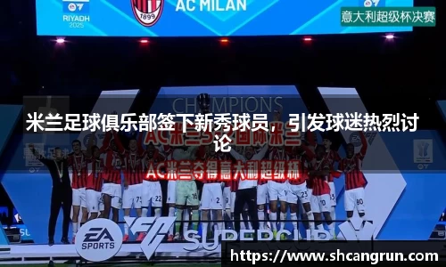 米兰足球俱乐部签下新秀球员，引发球迷热烈讨论