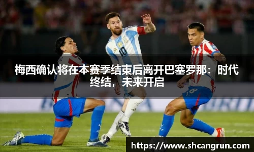 梅西确认将在本赛季结束后离开巴塞罗那：时代终结，未来开启
