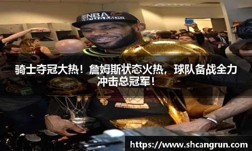 骑士夺冠大热！詹姆斯状态火热，球队备战全力冲击总冠军！