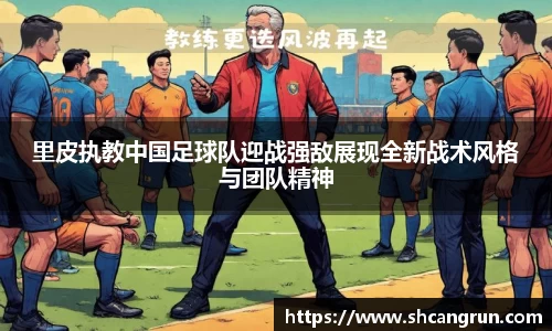 里皮执教中国足球队迎战强敌展现全新战术风格与团队精神