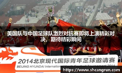 美国队与中国足球队激烈对抗赛即将上演精彩对决，期待精彩瞬间