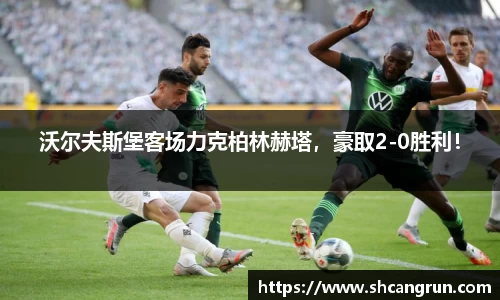 沃尔夫斯堡客场力克柏林赫塔，豪取2-0胜利！
