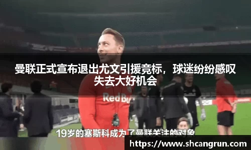 曼联正式宣布退出尤文引援竞标，球迷纷纷感叹失去大好机会