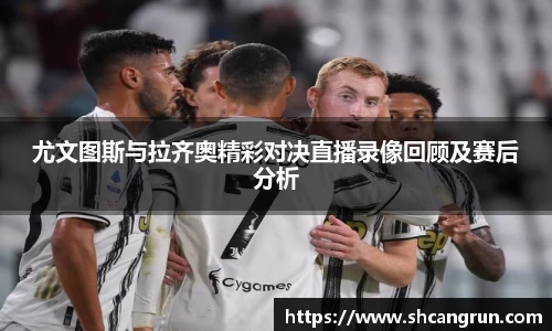 尤文图斯与拉齐奥精彩对决直播录像回顾及赛后分析