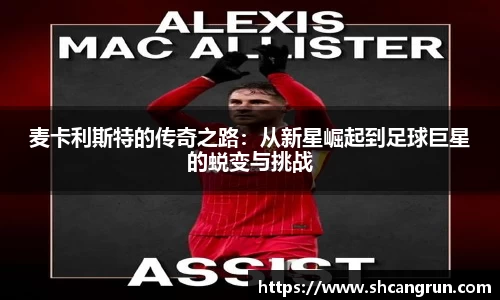 麦卡利斯特的传奇之路：从新星崛起到足球巨星的蜕变与挑战