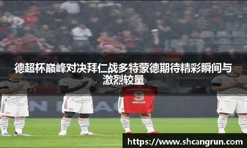 德超杯巅峰对决拜仁战多特蒙德期待精彩瞬间与激烈较量