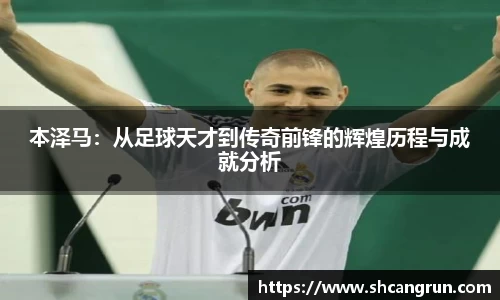 本泽马：从足球天才到传奇前锋的辉煌历程与成就分析