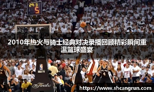 2010年热火与骑士经典对决录播回顾精彩瞬间重温篮球盛宴