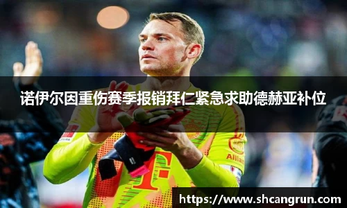 诺伊尔因重伤赛季报销拜仁紧急求助德赫亚补位
