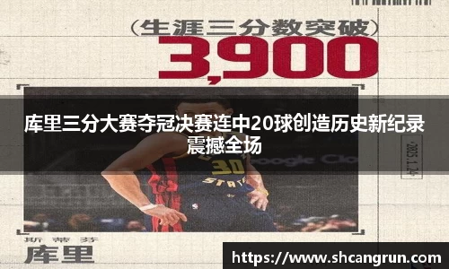 库里三分大赛夺冠决赛连中20球创造历史新纪录震撼全场