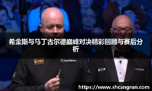希金斯与马丁古尔德巅峰对决精彩回顾与赛后分析