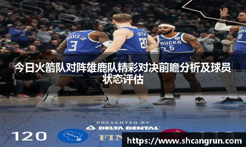 今日火箭队对阵雄鹿队精彩对决前瞻分析及球员状态评估
