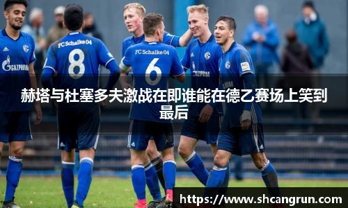 赫塔与杜塞多夫激战在即谁能在德乙赛场上笑到最后
