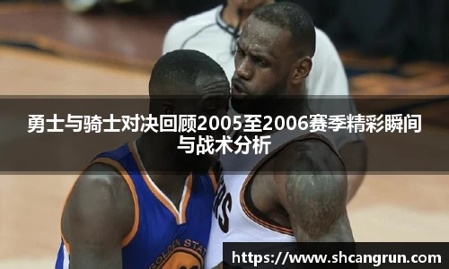 勇士与骑士对决回顾2005至2006赛季精彩瞬间与战术分析