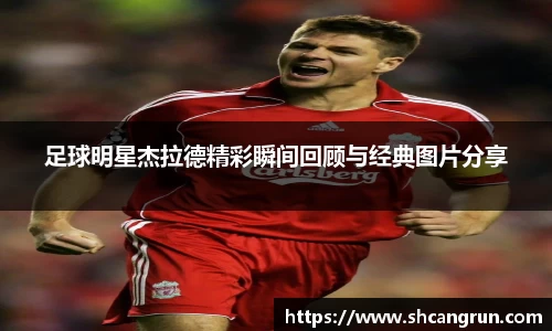 足球明星杰拉德精彩瞬间回顾与经典图片分享
