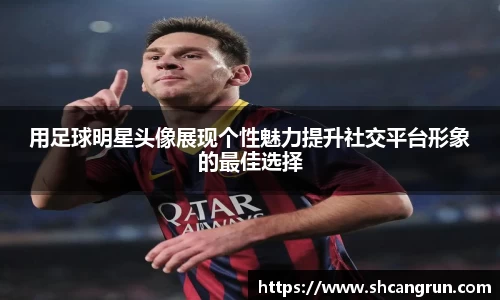 用足球明星头像展现个性魅力提升社交平台形象的最佳选择