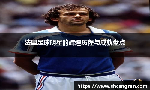法国足球明星的辉煌历程与成就盘点