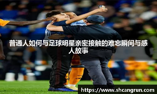 普通人如何与足球明星亲密接触的难忘瞬间与感人故事