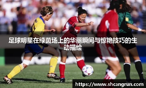 足球明星在绿茵场上的华丽瞬间与惊艳技巧的生动描绘
