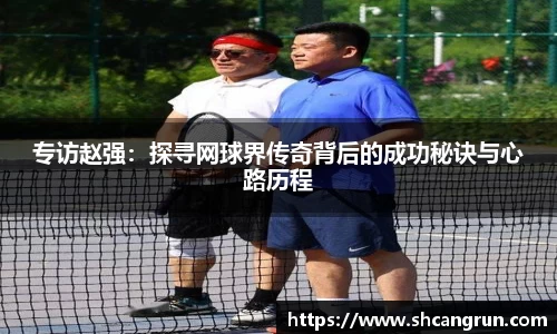 专访赵强：探寻网球界传奇背后的成功秘诀与心路历程