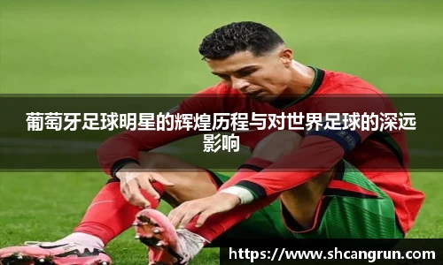 葡萄牙足球明星的辉煌历程与对世界足球的深远影响
